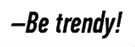 Be trendy